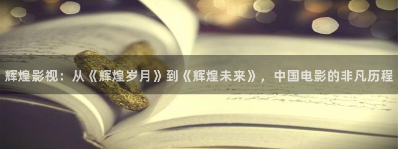 奇优影院伦理：辉煌影视：从《辉煌岁月》到《辉煌未来》，中国电影的非凡历程