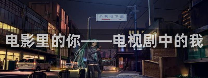 奇优影院免费手机高清版：电影里的你——电视剧中的我