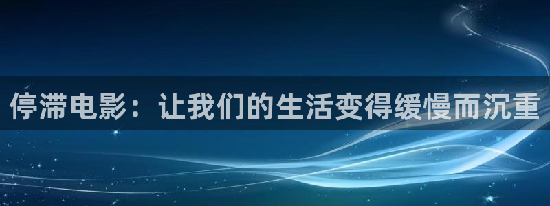 奇优影院最新地址：停滞电影：让我们的生活变得缓慢而沉重