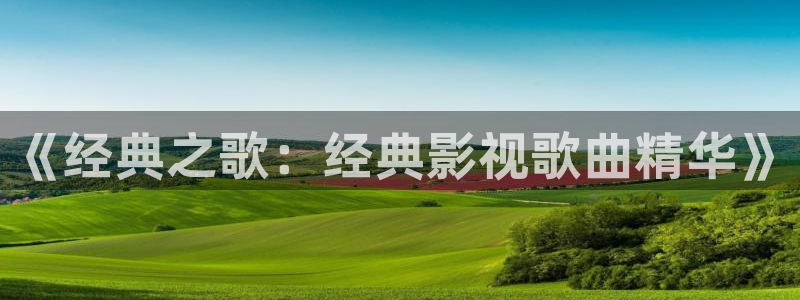 奇优影院手机版高清电视免费看：《经典之歌：经典影视歌曲精华》