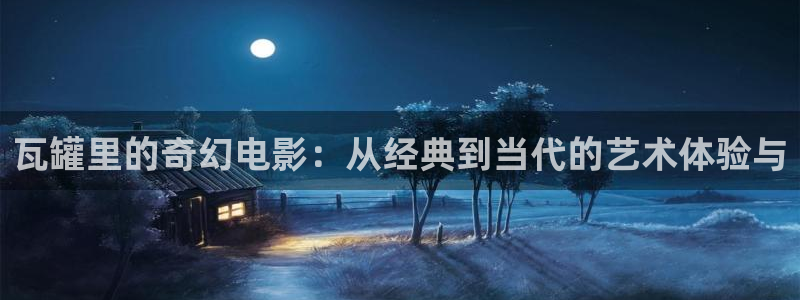 奇优影院手机：瓦罐里的奇幻电影：从经典到当代的艺术体验与