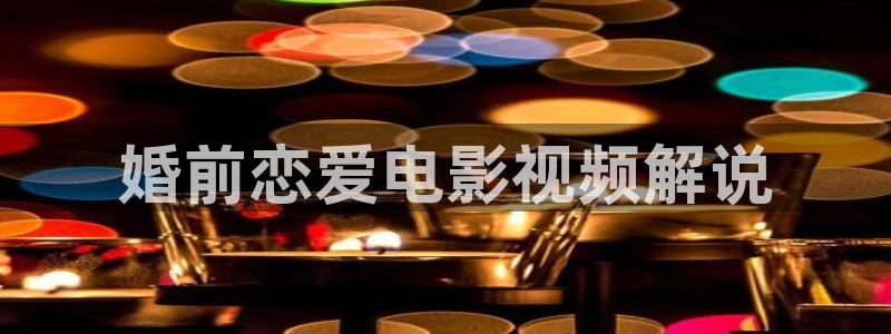 奇优影院在线手机：婚前恋爱电影视频解说