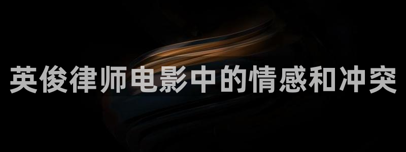 奇优影院免费版看电视剧手机版：英俊律师电影中的情感和冲突