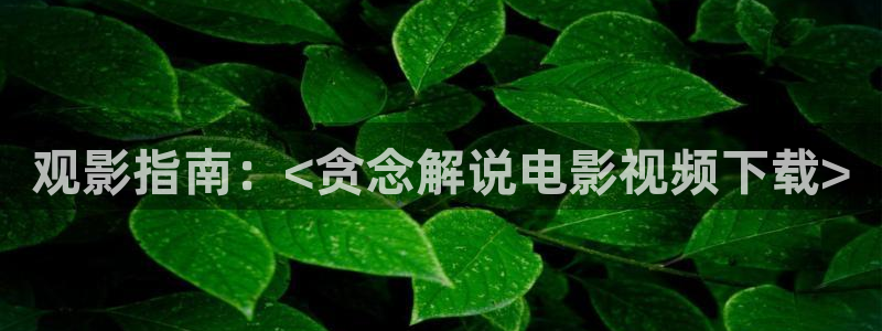 奇优影院绿心：观影指南：<贪念解说电影视频下载>
